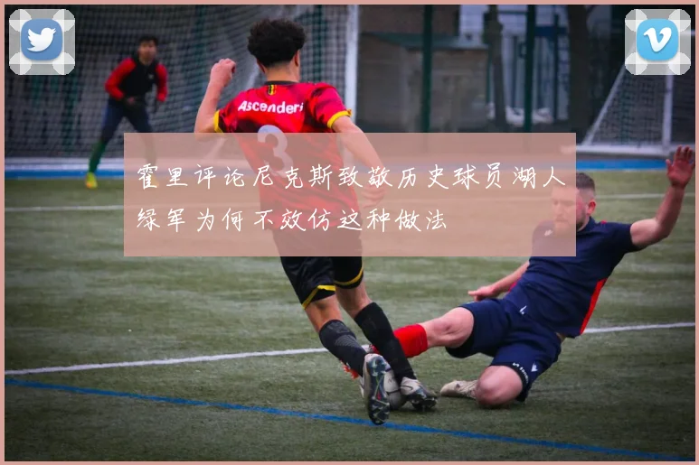 霍里评论尼克斯致敬历史球员湖人绿军为何不效仿这种做法