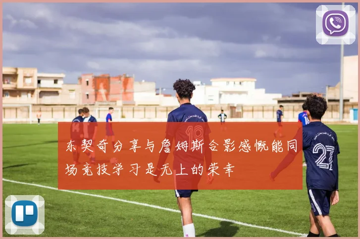 东契奇分享与詹姆斯合影感慨能同场竞技学习是无上的荣幸