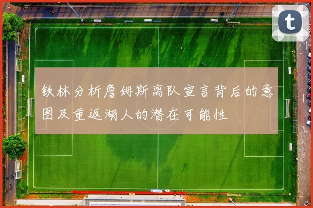 铁林分析詹姆斯离队宣言背后的意图及重返湖人的潜在可能性