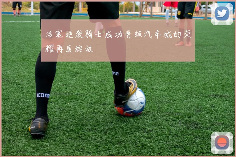 活塞逆袭骑士成功晋级汽车城的荣耀再度绽放