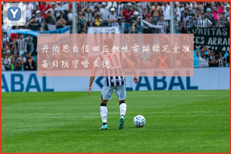 丹伯恩自信回应教练安排称完全准备好防守哈兰德