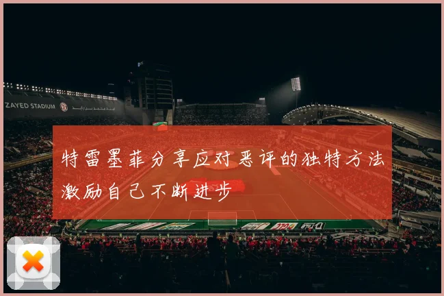特雷墨菲分享应对恶评的独特方法激励自己不断进步