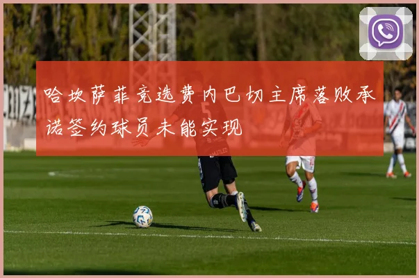 哈坎萨菲竞选费内巴切主席落败承诺签约球员未能实现