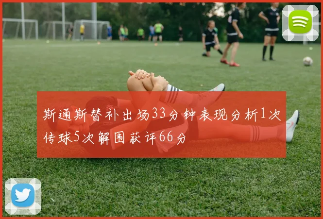 斯通斯替补出场33分钟表现分析1次传球5次解围获评66分