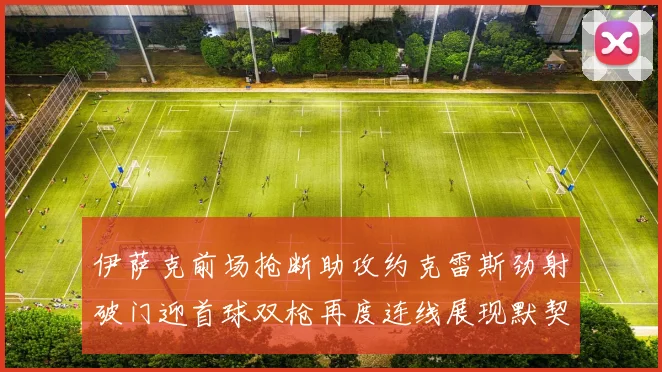 伊萨克前场抢断助攻约克雷斯劲射破门迎首球双枪再度连线展现默契