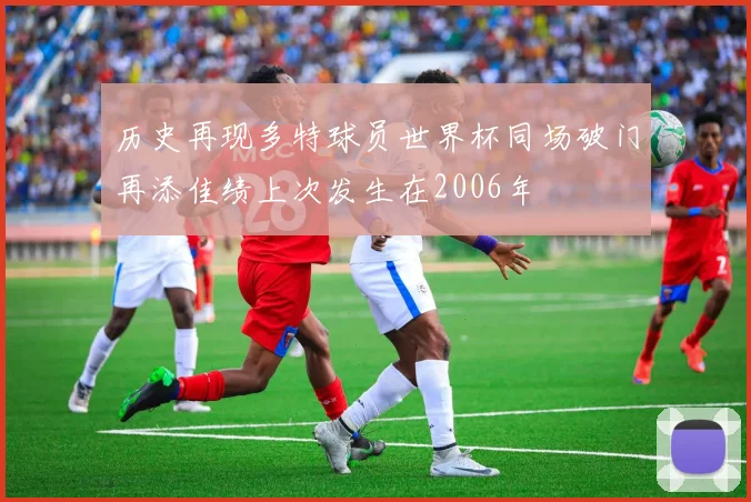 历史再现多特球员世界杯同场破门再添佳绩上次发生在2006年